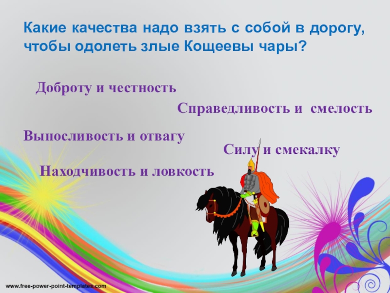 Какие качества надо взять с собой в дорогу, чтобы одолеть злые Кощеевы чары?Доброту и честностьСправедливость и смелостьВыносливость