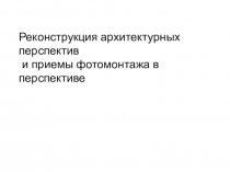 Реконструкция архитектурных перспектив
и приемы фотомонтажа в перспективе