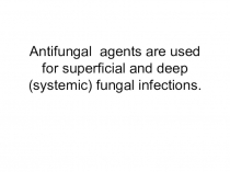 Antifungal agents are used for superficial and deep (systemic) fungal