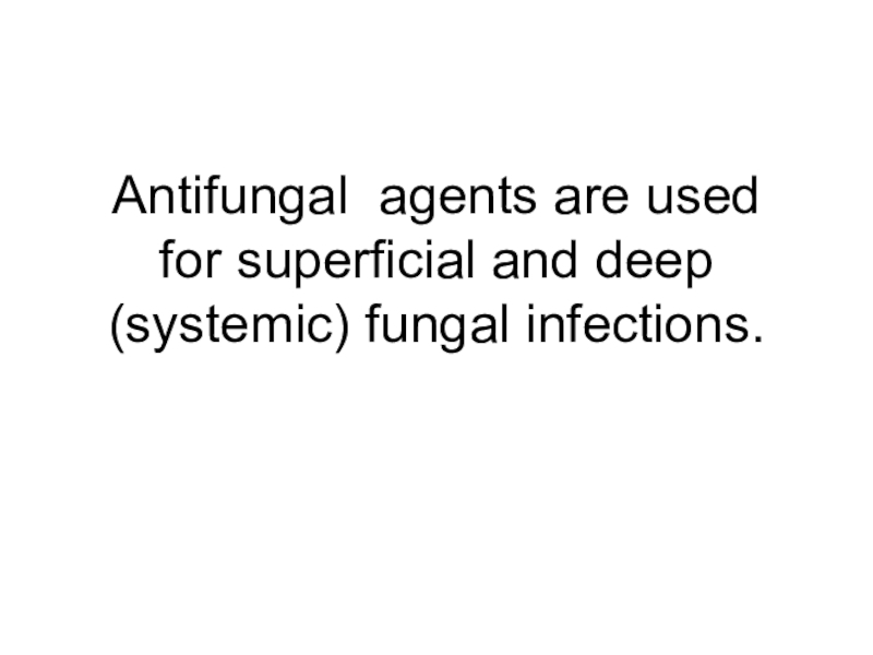 Antifungal agents are used for superficial and deep (systemic) fungal