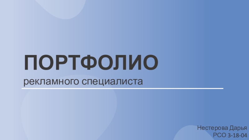 Презентация ПОРТФОЛИО
рекламного специалиста
Нестерова Дарья
РСО 3-18-04