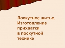 Лоскутное шитье.
Изготовление прихватки
в лоскутной технике