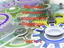 Модель
железно – дорожного
Переезда.
Часть 1