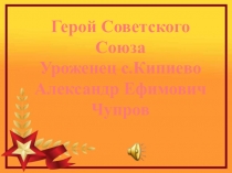 Герой Советского Союза Уроженец с.Кипиево Александр Ефимович Чупров