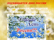 Виртуальная экскурсия
Нет краше Родины нашей!
ПОСВЯЩАЕТСЯ ДНЮ РОССИИ