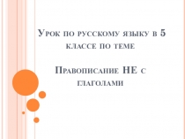 Урок по русскому языку в 5 классе по теме Правописание НЕ с глаголами