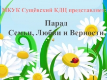 Парад
Семьи, Любви и Верности
МКУК Сущёвский КДЦ представляет: