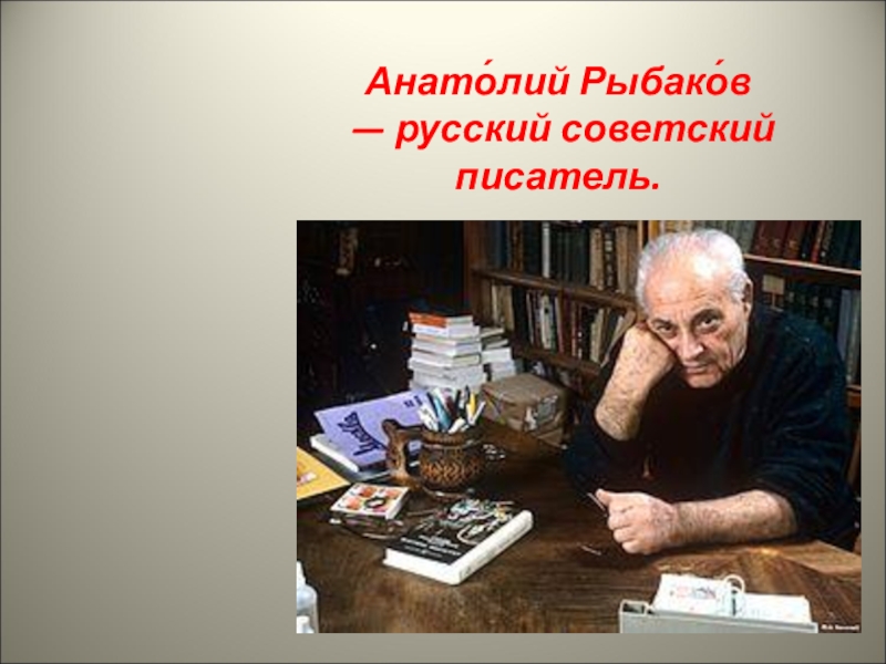 Анато́лий Рыбако́в
— русский советский писатель