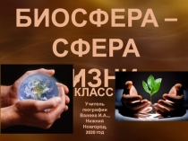 БИОСФЕРА –
СФЕРА ЖИЗНИ.
6 КЛАСС
Учитель географии
Валяев И.А..,
Нижний