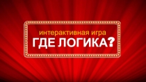 ГДЕ ЛОГИКА ?
интерактивная игра