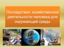 Последствия хозяйственной деятельности человека для окружающей среды