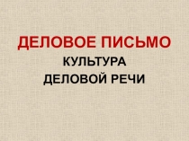 ДЕЛОВОЕ ПИСЬМО
КУЛЬТУРА
ДЕЛОВОЙ РЕЧИ