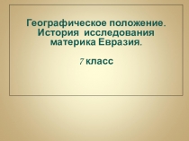 Географическое положение.
История исследования
материка Евразия.
7 класс