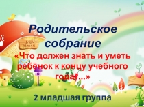 Родительское собрание
Что должен знать и уметь ребёнок к концу учебного
