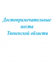 Достопримечательные
места
Тюменской области