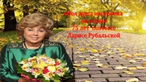 Моя душа настроена
на осень
75 лет поэтессе
Ларисе Рубальской