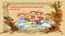 Значение упражнений в вокальном творчестве”