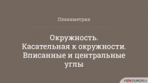 Планиметрия
Окружность.
Касательная к окружности.
Вписанные и центральные углы