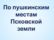 По пушкинским местам Псковской земли