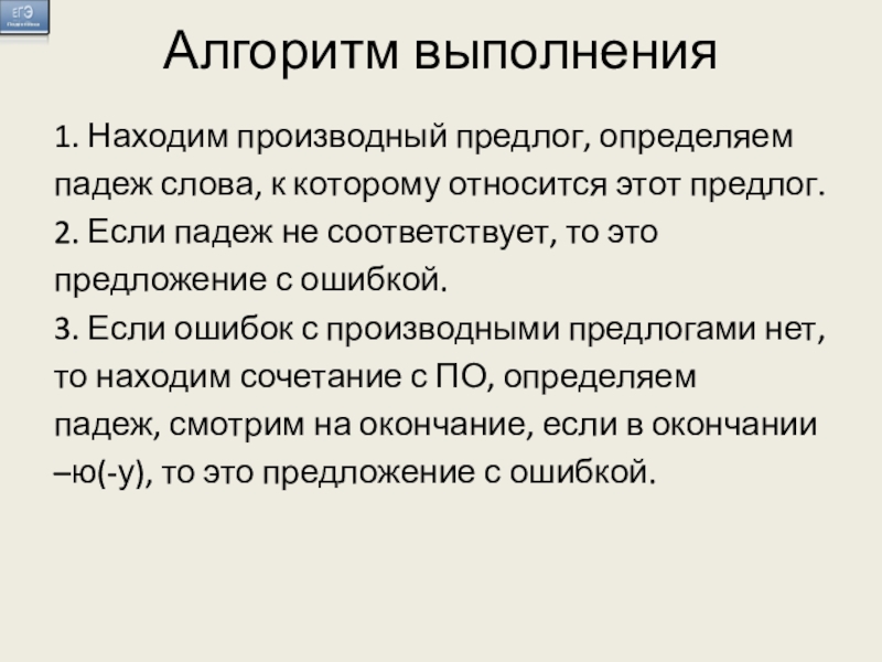 Алгоритм выполнения 1. Находим производный предлог, определяемпадеж слова, к которому относится этот предлог.2. Если падеж не соответствует,