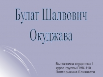 Булат Шалвович
Окуджава
Выполнила студентка 1 курса группы ПНК-110
Полторыхина