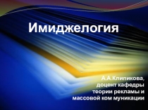 Имиджелогия
А.А.Клипикова,
доцент кафедры
теории рекламы и
массовой ком
