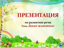 ПРЕЗЕНТАЦИЯ
по развитию речи
Тема: Дикие животные