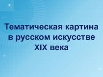 Тематическая картина
в русском искусстве
XIX века