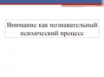 Внимание как познавательный психический процесс