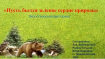Пусть бьется зеленое сердце природы
Экологическая викторина
Составитель:
Зав