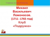 Страницы истории Отечества.
Михаил Васильевич Ломоносов.
(1711 -1765 год )
Клуб