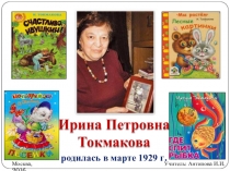 Ирина П етровна Токмакова
Москва, 2016
Учитель: Антипова И.И.
р одилась в марте