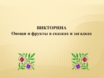 ВИКТОРИНА
Овощи и фрукты в сказках и загадках