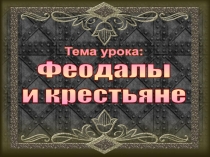 Тема урока:
Феодалы
и крестьяне