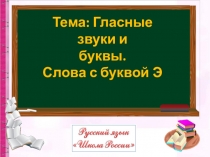 Тема: Гласные звуки и
буквы.
Слова с буквой Э