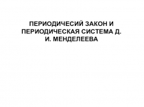 ПЕРИОДИЧЕСИЙ ЗАКОН И ПЕРИОДИЧЕСКАЯ СИСТЕМА Д.И. МЕНДЕЛЕЕВА