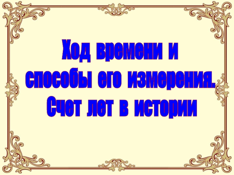 Ход времени и
способы его измерения.
Счет лет в истории