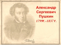 Александр Сергеевич
Пушкин
1 799г.-1837 г