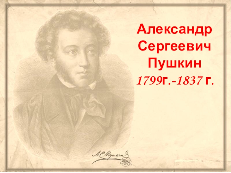 Александр Сергеевич
Пушкин
1 799г.-1837 г