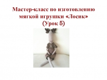 Мастер-класс по изготовлению мягкой игрушки  Лосик  (Урок 5)