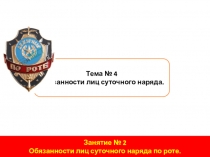 Тема № 4
Обязанности лиц суточного наряда.
Занятие № 2
Обязанности лиц