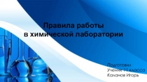 Правила работы
в химической лаборатории
Подготовил
Ученик 11 класса
Каланов