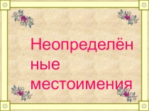 Неопределённые
местоимения