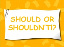 SHOULD OR SHOULDN’T!?