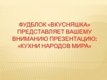 ФудБлок  Вкусняшка  представляет вашему вниманию презентацию: Кухни народов