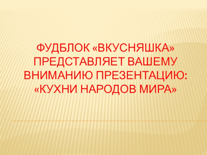 ФудБлок  Вкусняшка  представляет вашему вниманию презентацию: Кухни народов