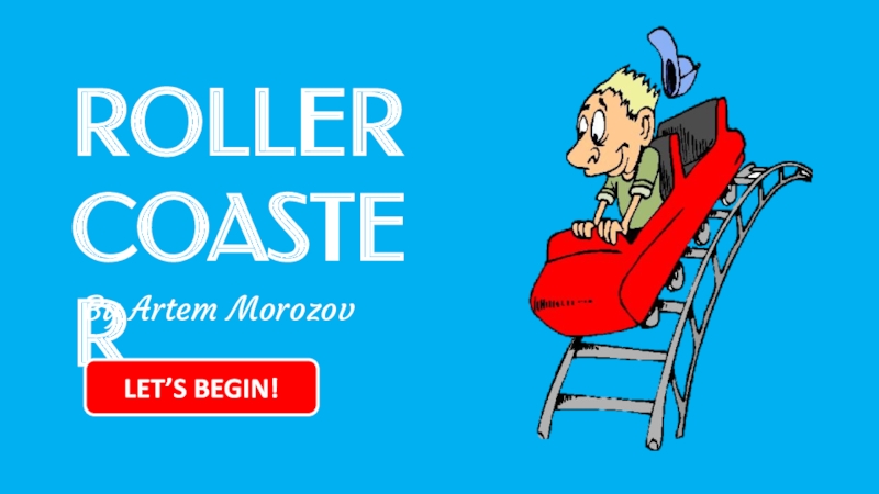 ROLLER
COASTER
By Artem Morozov
LET’S BEGIN!