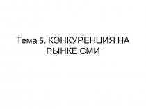 Тема 5. КОНКУРЕНЦИЯ НА РЫНКЕ СМИ