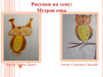 Рисунки на тему:
Мудрая сова
Автор: Нивин Данил
Автор: Селищев Савелий
