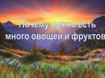 П очем у нужно есть
м ного овощей и фруктов ?